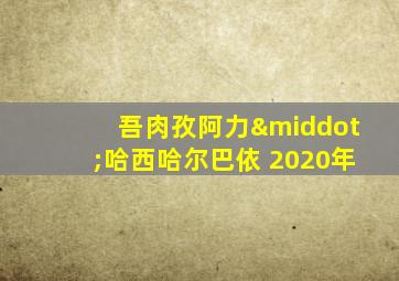 吾肉孜阿力·哈西哈尔巴依 2020年